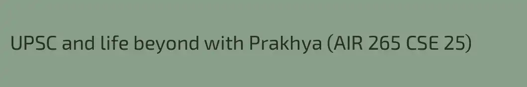 UPSC and life beyond with Prakhya (AIR 265 CSE 25)